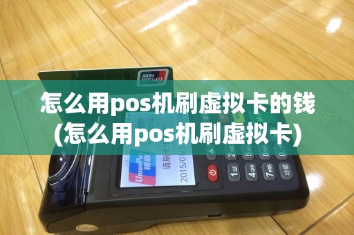 怎么用pos机刷虚拟卡的钱(怎么用pos机刷虚拟卡)