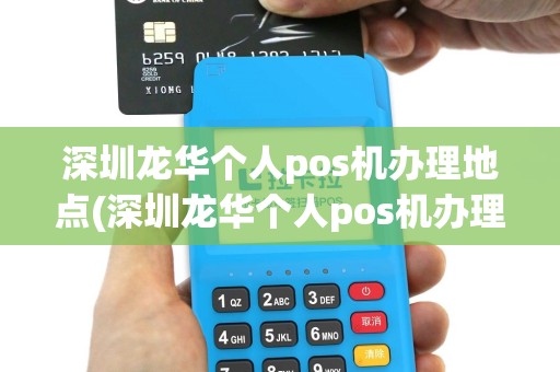 深圳龙华个人pos机办理地点(深圳龙华个人pos机办理)