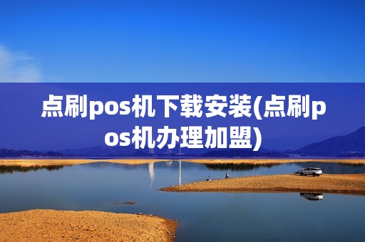 点刷pos机下载安装(点刷pos机办理加盟)