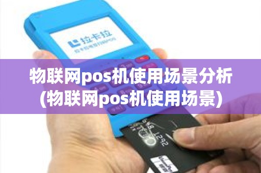 物联网pos机使用场景分析(物联网pos机使用场景)