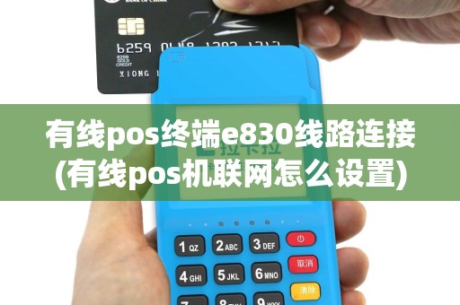 有线pos终端e830线路连接(有线pos机联网怎么设置)