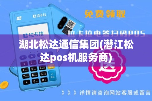 湖北松达通信集团(潜江松达pos机服务商)