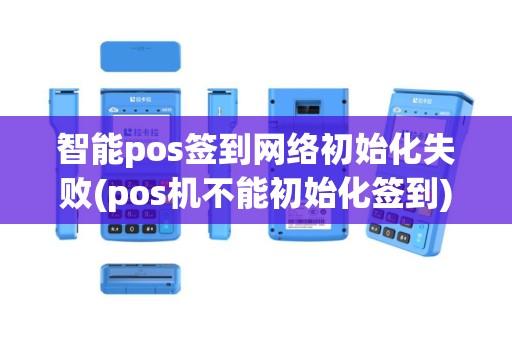 智能pos签到网络初始化失败(pos机不能初始化签到)