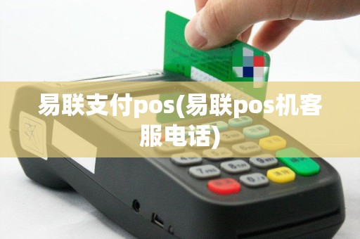 易联支付pos(易联pos机客服电话)