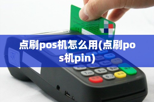 点刷pos机怎么用(点刷pos机pin)