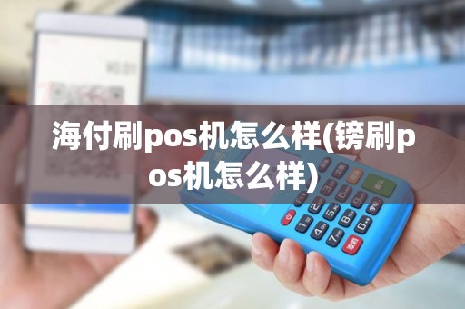 海付刷pos机怎么样(镑刷pos机怎么样)