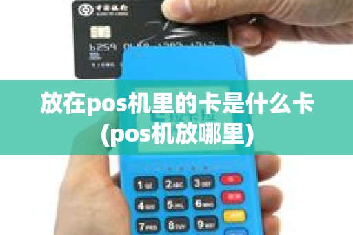 放在pos机里的卡是什么卡(pos机放哪里)