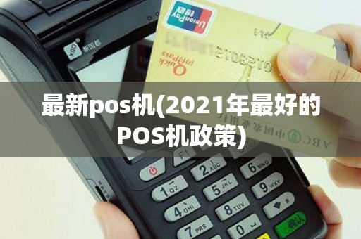 最新pos机(2021年最好的POS机政策)