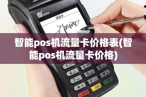 智能pos机流量卡价格表(智能pos机流量卡价格)