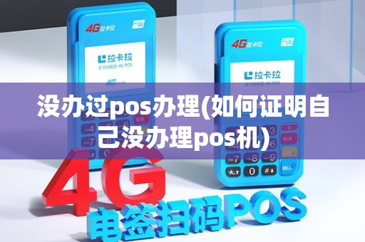没办过pos办理(如何证明自己没办理pos机)