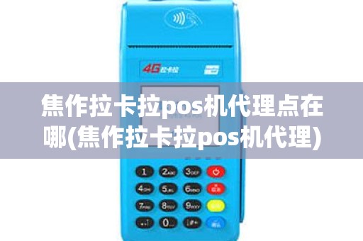 焦作拉卡拉pos机代理点在哪(焦作拉卡拉pos机代理)