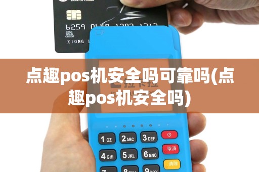 点趣pos机安全吗可靠吗(点趣pos机安全吗)