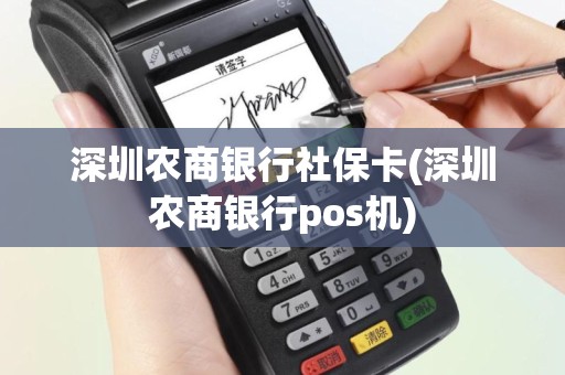 深圳农商银行社保卡(深圳农商银行pos机)