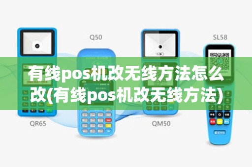 有线pos机改无线方法怎么改(有线pos机改无线方法)