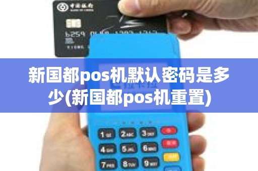 新国都pos机默认密码是多少(新国都pos机重置)