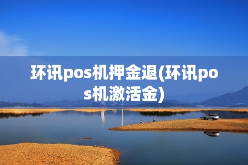 环讯pos机押金退(环讯pos机激活金)