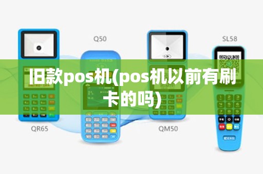 旧款pos机(pos机以前有刷卡的吗)