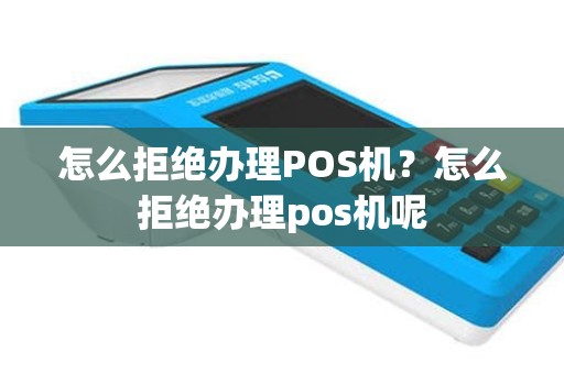 怎么拒绝办理POS机？怎么拒绝办理pos机呢