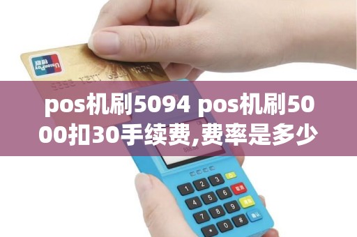 pos机刷5094 pos机刷5000扣30手续费,费率是多少