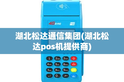湖北松达通信集团(湖北松达pos机提供商)