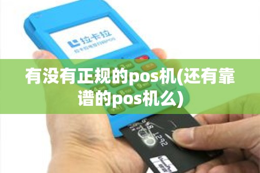 有没有正规的pos机(还有靠谱的pos机么)