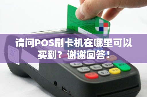 请问POS刷卡机在哪里可以买到？谢谢回答！