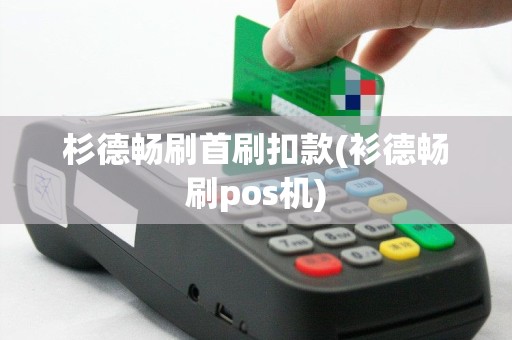 杉德畅刷首刷扣款(衫德畅刷pos机)
