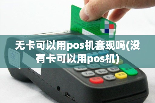 无卡可以用pos机套现吗(没有卡可以用pos机)