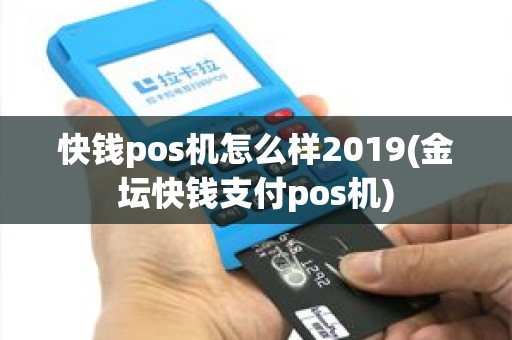 快钱pos机怎么样2019(金坛快钱支付pos机)