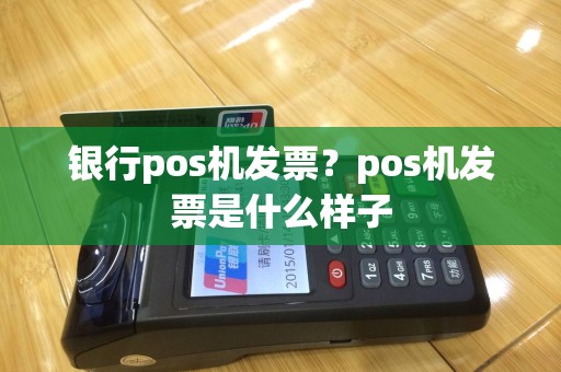 银行pos机发票？pos机发票是什么样子