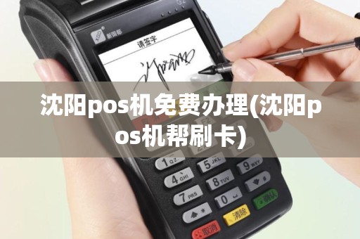 沈阳pos机免费办理(沈阳pos机帮刷卡)