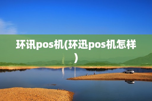 环讯pos机(环迅pos机怎样)