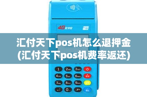 汇付天下pos机怎么退押金(汇付天下pos机费率返还)