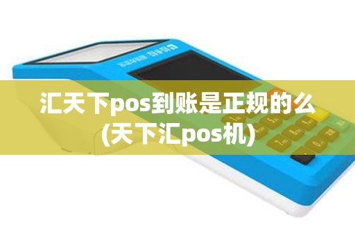汇天下pos到账是正规的么(天下汇pos机)
