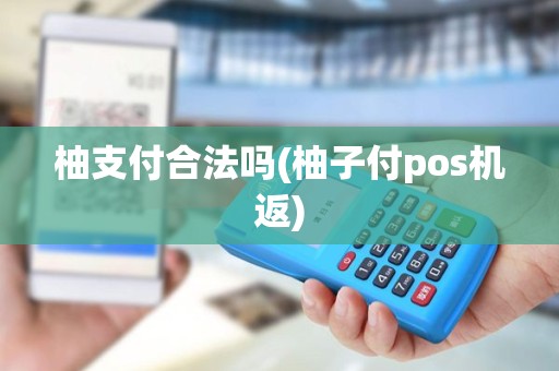 柚支付合法吗(柚子付pos机返)