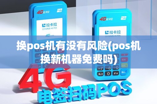 换pos机有没有风险(pos机换新机器免费吗)