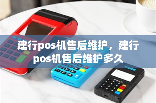 建行pos机售后维护，建行pos机售后维护多久