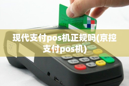 现代支付pos机正规吗(京控支付pos机)