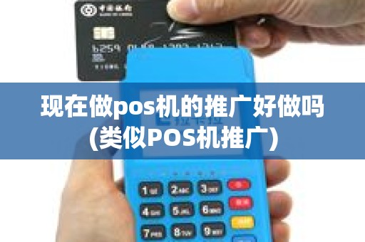 现在做pos机的推广好做吗(类似POS机推广)
