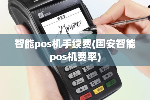智能pos机手续费(固安智能pos机费率)
