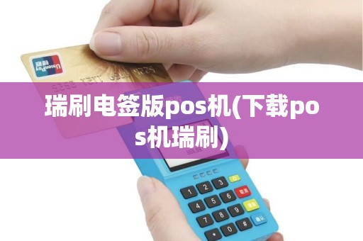 瑞刷电签版pos机(下载pos机瑞刷)