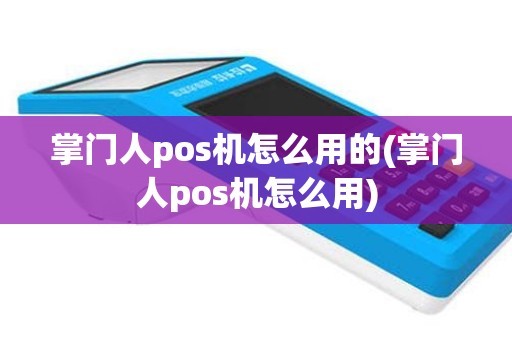 掌门人pos机怎么用的(掌门人pos机怎么用)