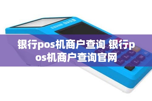 银行pos机商户查询 银行pos机商户查询官网