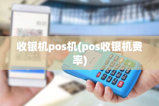 收银机pos机(pos收银机费率)
