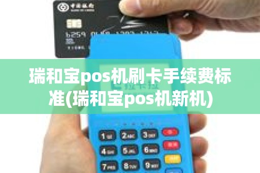 瑞和宝pos机刷卡手续费标准(瑞和宝pos机新机)