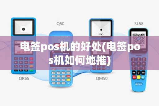 电签pos机的好处(电签pos机如何地推)