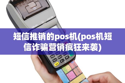 短信推销的pos机(pos机短信诈骗营销疯狂来袭)