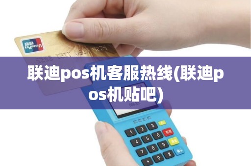 联迪pos机客服热线(联迪pos机贴吧)