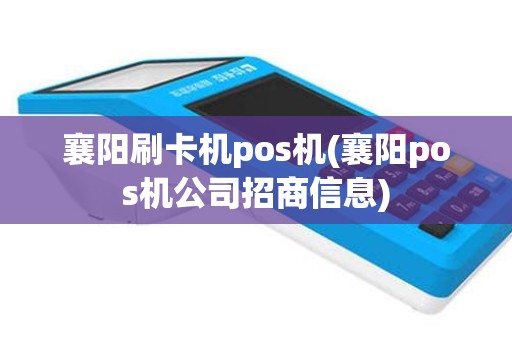 襄阳刷卡机pos机(襄阳pos机公司招商信息)