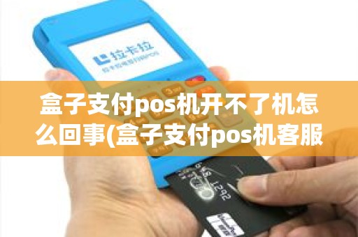 盒子支付pos机开不了机怎么回事(盒子支付pos机客服电话)